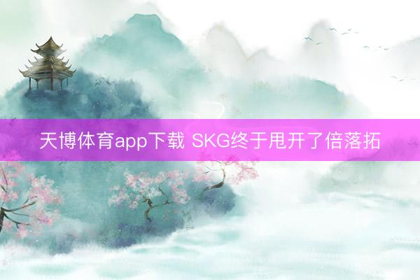 天博体育app下载 SKG终于甩开了倍落拓