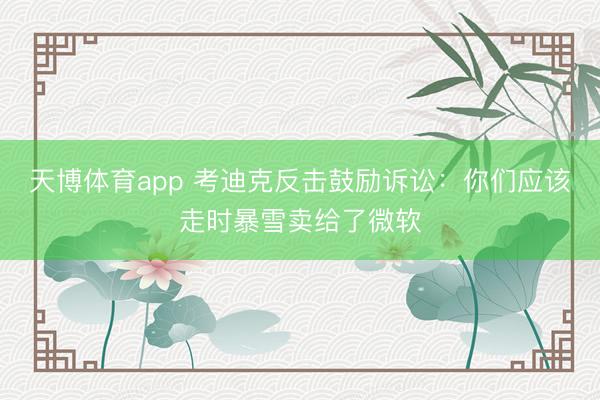天博体育app 考迪克反击鼓励诉讼:你们应该走时暴雪卖给了微软