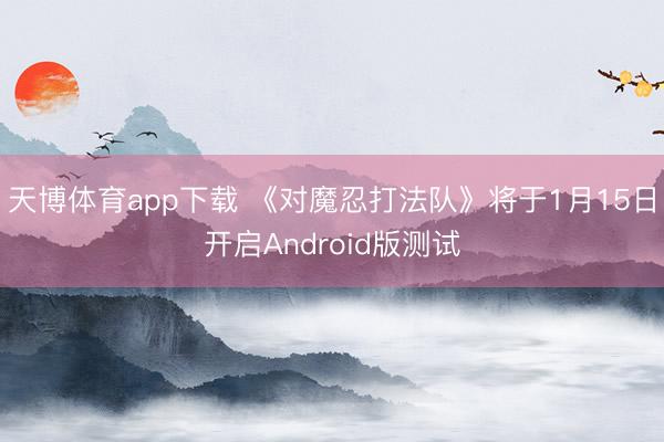天博体育app下载 《对魔忍打法队》将于1月15日开启Android版测试