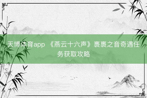 天博体育app 《燕云十六声》褭褭之音奇遇任务获取攻略
