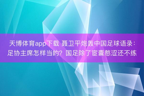 天博体育app下载 聂卫平炮轰中国足球语录：足协主席怎样当的？国足除了宦囊憨涩还不练