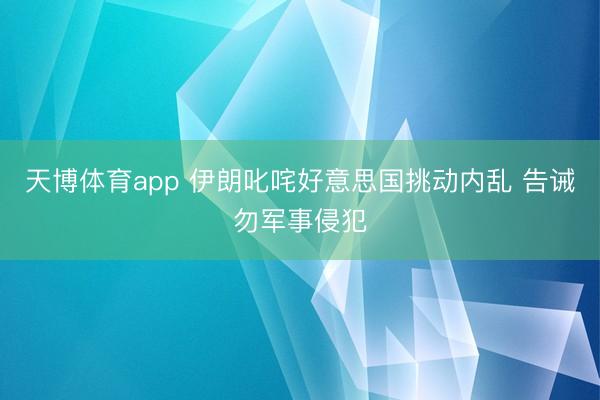 天博体育app 伊朗叱咤好意思国挑动内乱 告诫勿军事侵犯