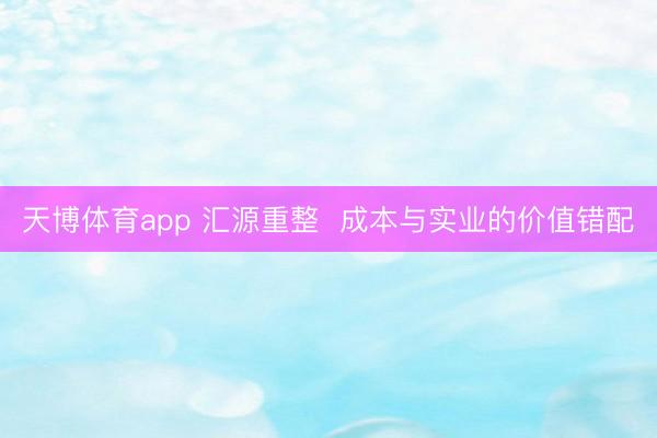 天博体育app 汇源重整  成本与实业的价值错配