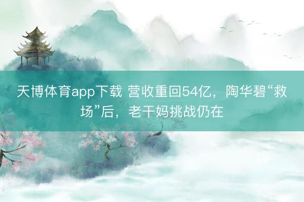 天博体育app下载 营收重回54亿，陶华碧“救场”后，老干妈挑战仍在