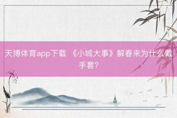 天博体育app下载 《小城大事》解春来为什么戴手套？