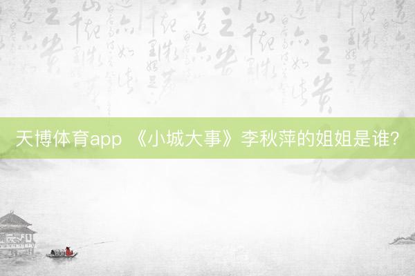 天博体育app 《小城大事》李秋萍的姐姐是谁？