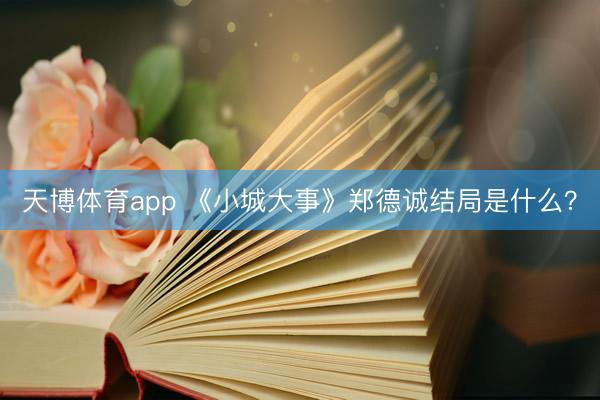 天博体育app 《小城大事》郑德诚结局是什么？