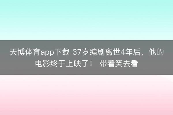 天博体育app下载 37岁编剧离世4年后，他的电影终于上映了！ 带着笑去看