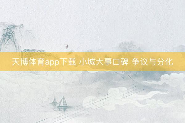 天博体育app下载 小城大事口碑 争议与分化