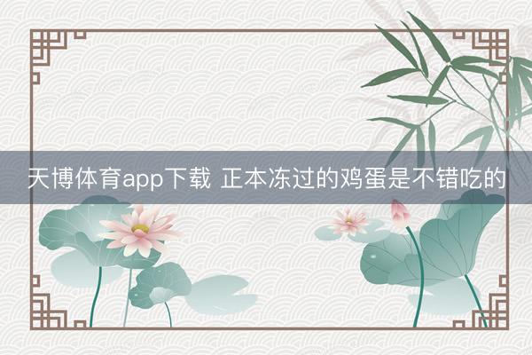 天博体育app下载 正本冻过的鸡蛋是不错吃的