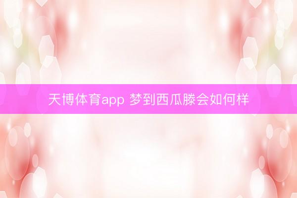 天博体育app 梦到西瓜滕会如何样