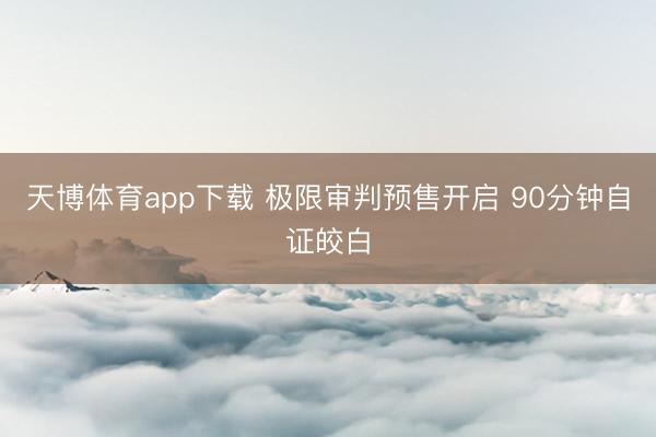 天博体育app下载 极限审判预售开启 90分钟自证皎白