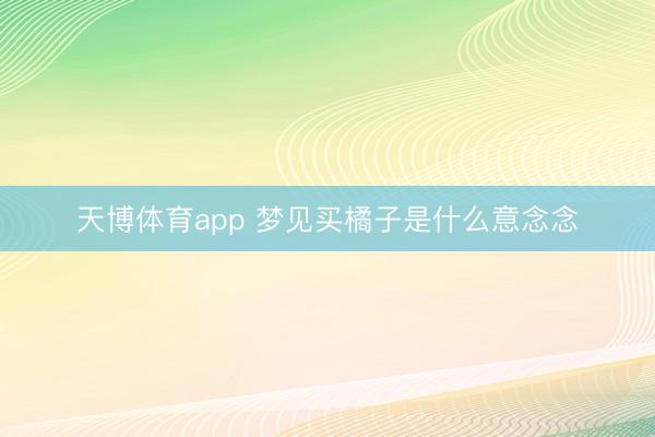 天博体育app 梦见买橘子是什么意念念