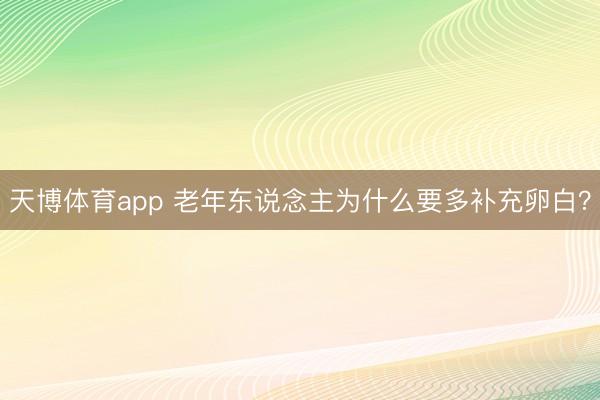 天博体育app 老年东说念主为什么要多补充卵白？