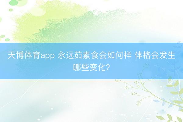 天博体育app 永远茹素食会如何样 体格会发生哪些变化?