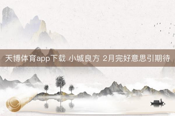 天博体育app下载 小城良方 2月完好意思引期待