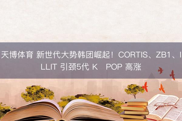 天博体育 新世代大势韩团崛起！CORTIS、ZB1、ILLIT 引颈5代 K‑POP 高涨