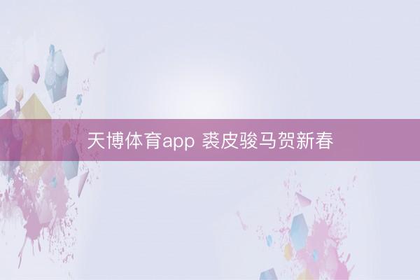 天博体育app 裘皮骏马贺新春