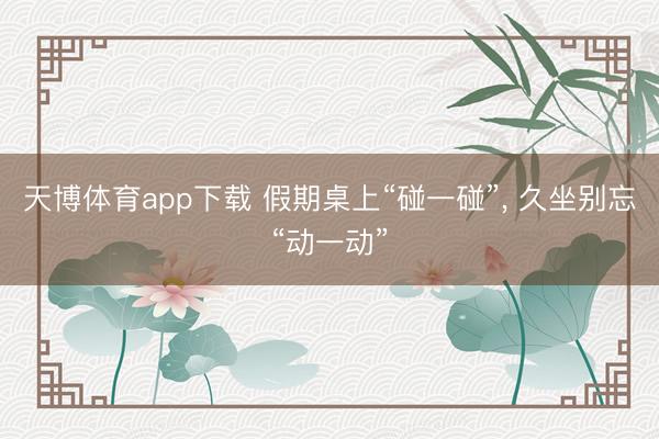 天博体育app下载 假期桌上“碰一碰”, 久坐别忘“动一动”