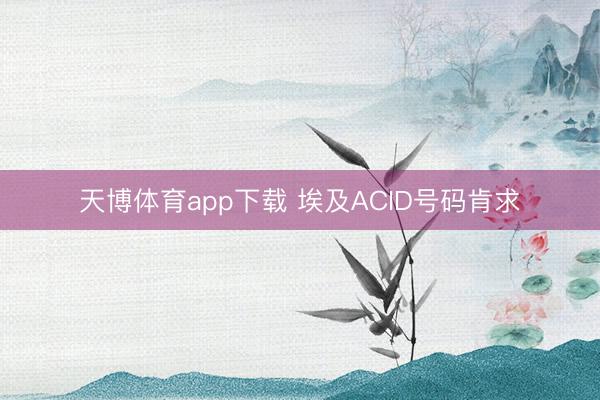 天博体育app下载 埃及ACID号码肯求