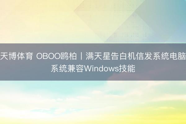 天博体育 OBOO鸥柏丨满天星告白机信发系统电脑系统兼容Windows技能