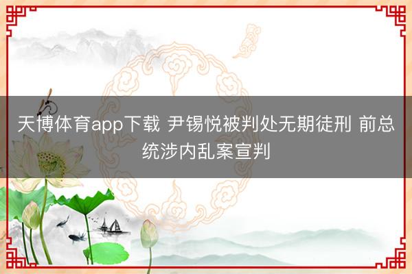天博体育app下载 尹锡悦被判处无期徒刑 前总统涉内乱案宣判