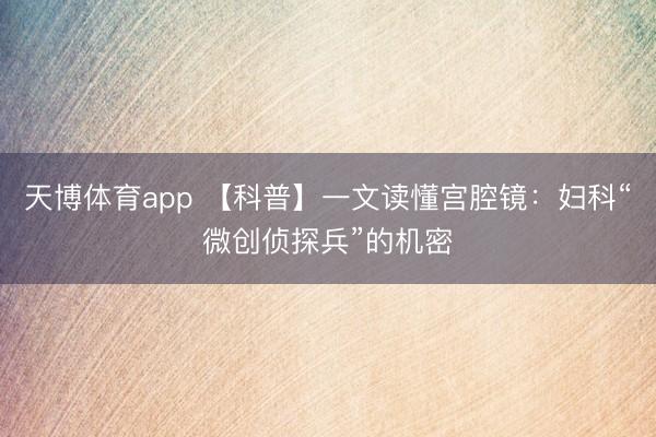 天博体育app 【科普】一文读懂宫腔镜:妇科“微创侦探兵”的机密