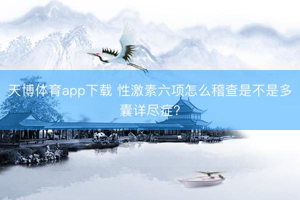 天博体育app下载 性激素六项怎么稽查是不是多囊详尽症?
