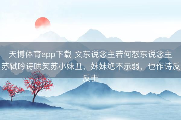天博体育app下载 文东说念主若何怼东说念主?苏轼吟诗哄笑苏小妹丑,妹妹绝不示弱,也作诗反击