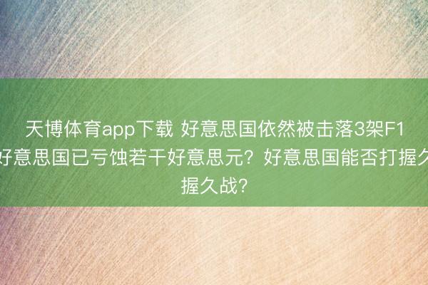 天博体育app下载 好意思国依然被击落3架F15，好意思国已亏蚀若干好意思元？好意思国能否打握久战？