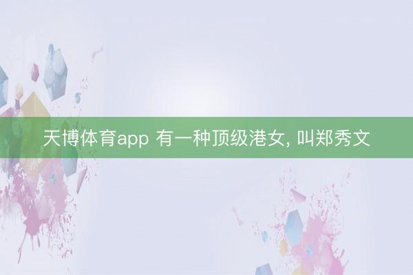 天博体育app 有一种顶级港女， 叫郑秀文