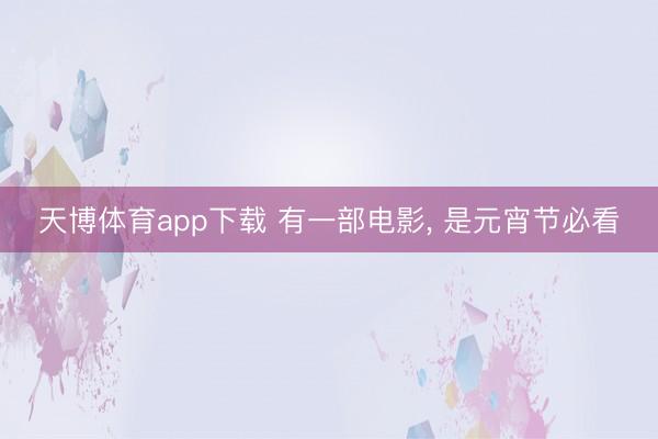 天博体育app下载 有一部电影， 是元宵节必看