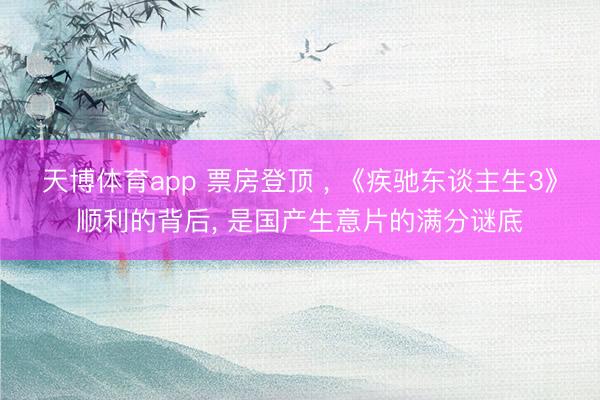 天博体育app 票房登顶 ， 《疾驰东谈主生3》顺利的背后， 是国产生意片的满分谜底