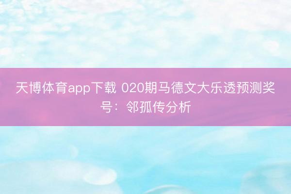 天博体育app下载 020期马德文大乐透预测奖号：邻孤传分析