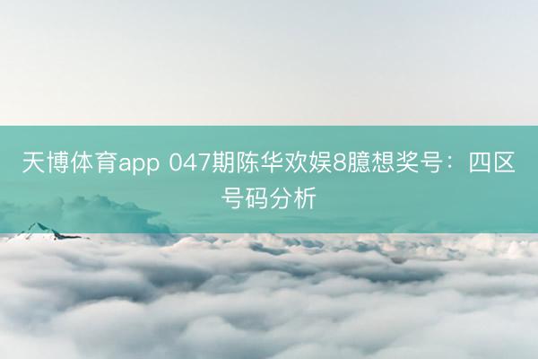 天博体育app 047期陈华欢娱8臆想奖号：四区号码分析