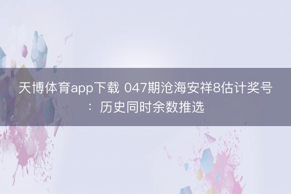 天博体育app下载 047期沧海安祥8估计奖号：历史同时余数推选