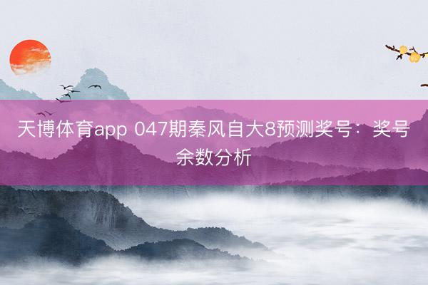天博体育app 047期秦风自大8预测奖号：奖号余数分析