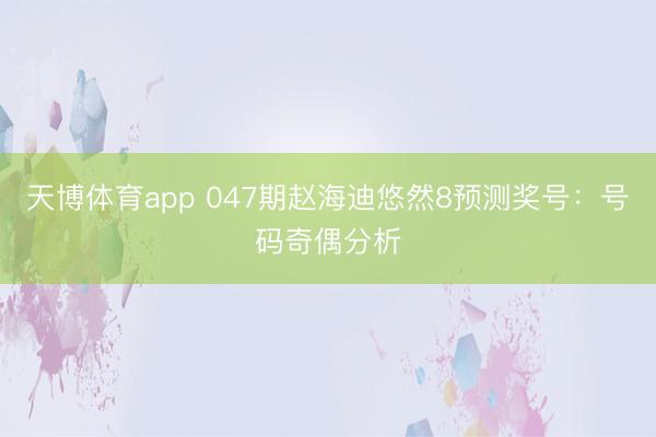 天博体育app 047期赵海迪悠然8预测奖号：号码奇偶分析