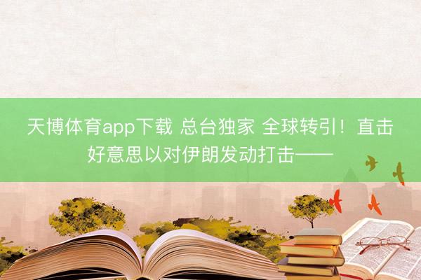 天博体育app下载 总台独家 全球转引！直击好意思以对伊朗发动打击——