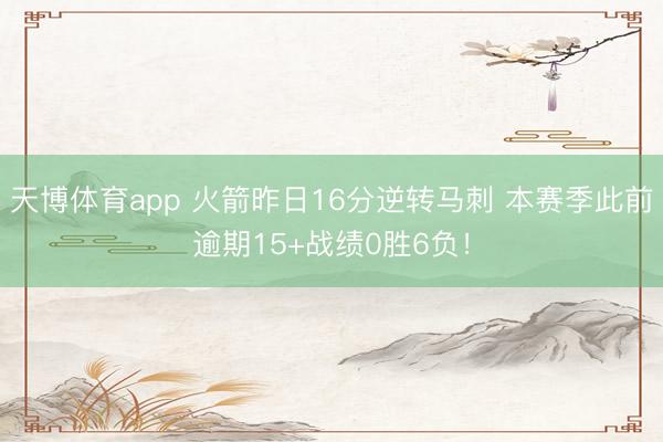 天博体育app 火箭昨日16分逆转马刺 本赛季此前逾期15+战绩0胜6负！