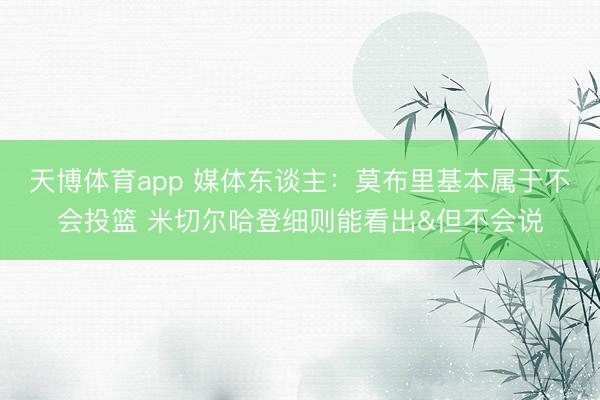 天博体育app 媒体东谈主：莫布里基本属于不会投篮 米切尔哈登细则能看出&但不会说