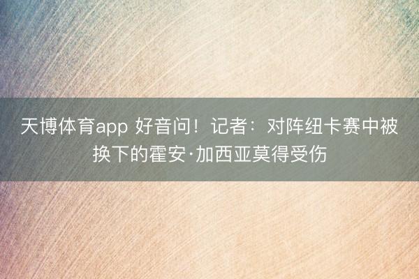 天博体育app 好音问！记者：对阵纽卡赛中被换下的霍安·加西亚莫得受伤