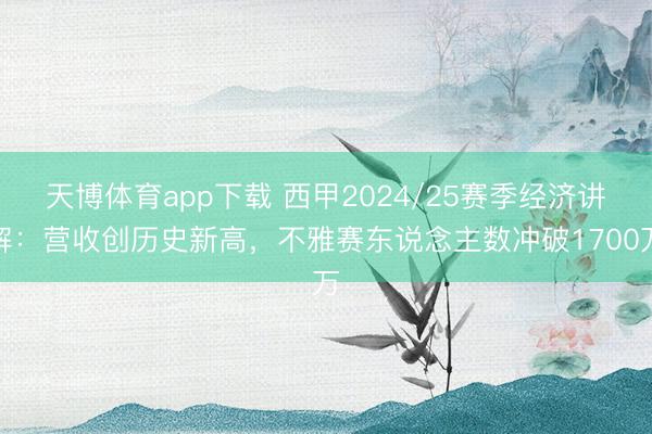 天博体育app下载 西甲2024/25赛季经济讲解：营收创历史新高，不雅赛东说念主数冲破1700万