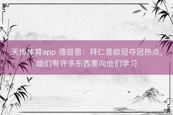 天博体育app 德容恩：拜仁是欧冠夺冠热点，咱们有许多东西要向他们学习