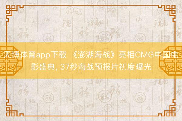 天博体育app下载 《澎湖海战》亮相CMG中国电影盛典， 37秒海战预报片初度曝光
