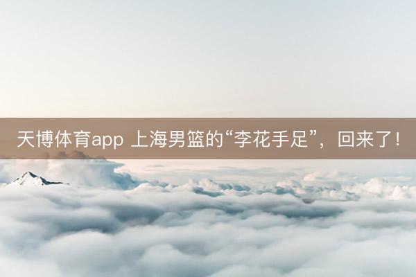 天博体育app 上海男篮的“李花手足”，回来了！