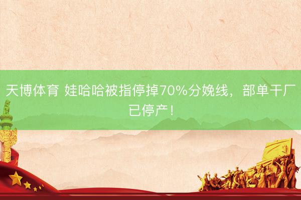 天博体育 娃哈哈被指停掉70%分娩线，部单干厂已停产！