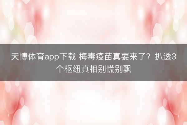天博体育app下载 梅毒疫苗真要来了？扒透3个枢纽真相别慌别飘