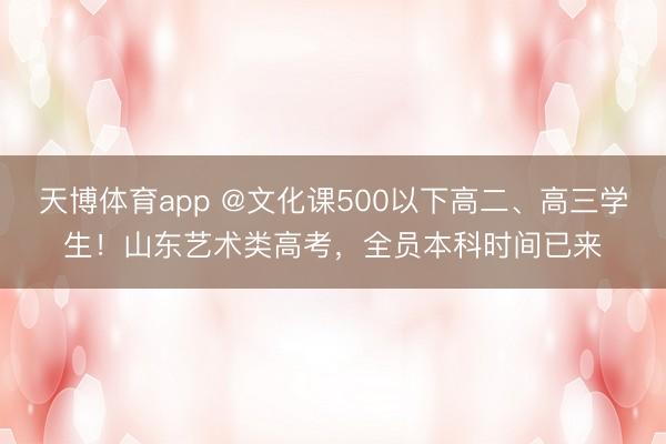 天博体育app @文化课500以下高二、高三学生！山东艺术类高考，全员本科时间已来