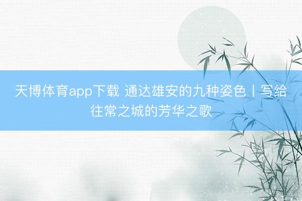 天博体育app下载 通达雄安的九种姿色丨写给往常之城的芳华之歌